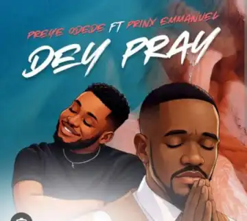 Preye Odede – Dey Pray Ft. Prinx Emmanuel