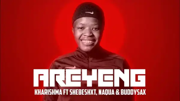 Areyeng Ft. Shebeshxt, Naqua SA & Buddy Sax – Kharishma