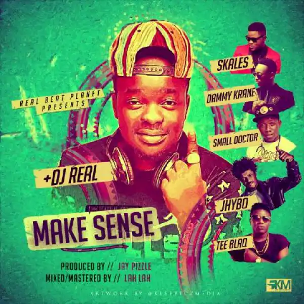 DJ Real - Make Sense Ft. Dammy Krane x Skales x Jhybo x Tee Blaq x Small Doctor