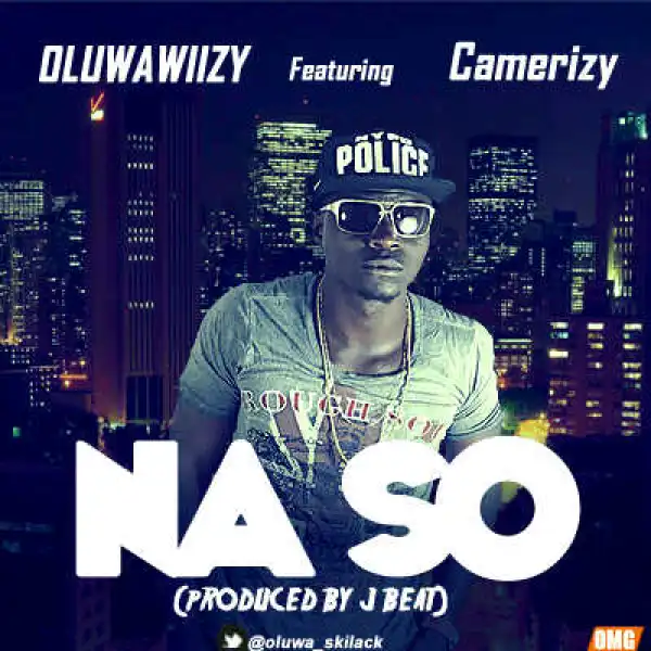Oluwa Wiizy - Na So Ft. Camerizy
