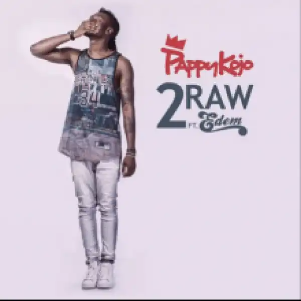PappyKojo - 2 Raw ft Edem