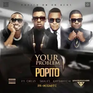 Popito - Your Problem Ft. Orezi, Skales & KaySwitch