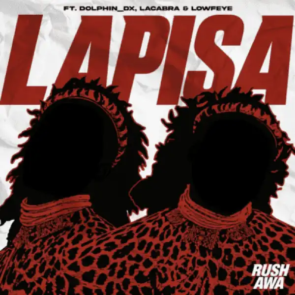 Rush-Awa (Sliqe & Mashbeatz) – Lapisa ft Dolphin DX, LaCabra & Lowfeye