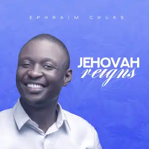 Ephraim Chuks – Jehovah Reigns
