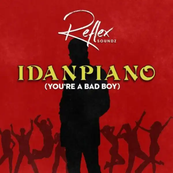 Reflex Soundz – Idanpiano (You’re a Bad Boy)