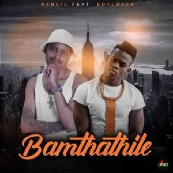 Pencil – Bamthathile Ft. Botlhale