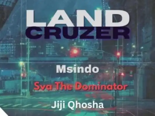 Sva The Dominator & Msindo – Land Cruzer ft. Jiji Qhosha