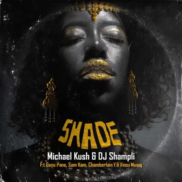 Michael Kush & DJ Shampli – Shade ft Guyu Pane, Sam Kam, Chamberlain Y & Vinox Musiq