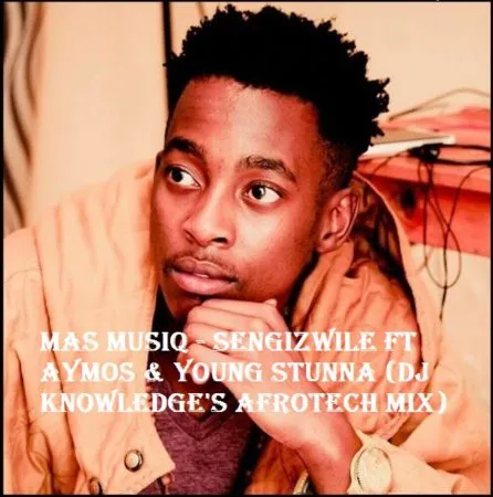 Mas MusiQ – Sengizwile Ft Aymos & Young Stunna (DJ Knowledge’s AfroTech Mix)