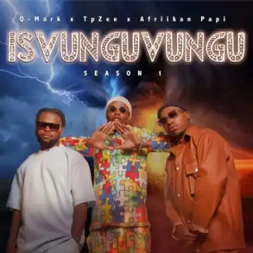 Q-Mark, TpZee & Afriikan Papi – iSvunguvungu Season 1 (Album)