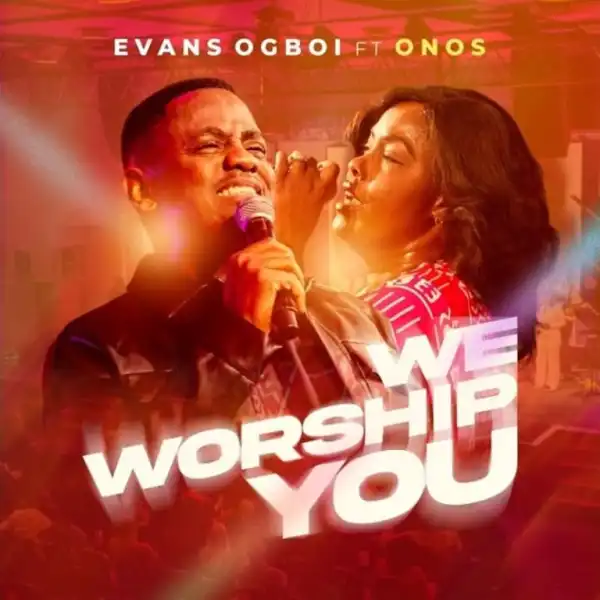 Evans Ogboi – We Worship You Ft. Onos Ariyo