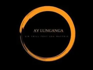 Sir Trill – Ay Lunganga ft Soa Mattrix