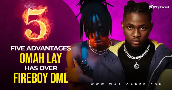 Five (5) Advantages Omah Lay Has Over Fireboy DML [A MUST READ]