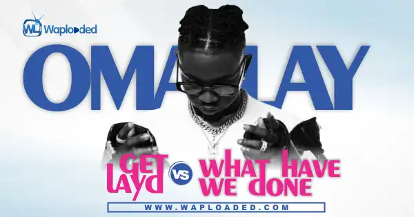 Omah Lay "Get Layd" VS "What Have We Done" (Choose Wisely)