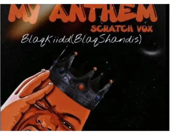 Blaq Kiidd ( BlaqShandis) – My Anthem ( Scratch Vox)