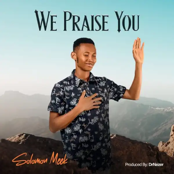 Solomon Meek – We Praise You