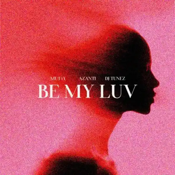 Mut4y – Be My Luv ft. Azanti, DJ Tunez