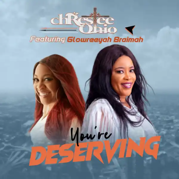 You’re Deserving – Chrestee Ohio Ft. Glowreeyah Braimah