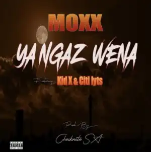 Moxx – Ya Ngaz Wena ft. Kid X & DJ Citi Lyts
