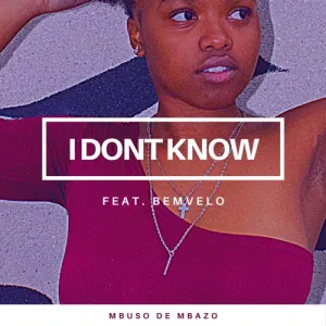 Mbuso De Mbazo – I Don’t Know ft. Bemvelo