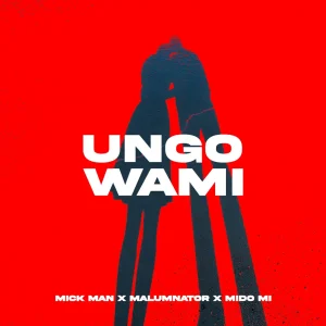 Mick Man – Ungowami ft Malumnator & Mido