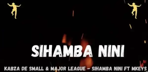 Kabza De Small & Major League Djz – Sihamba Nini Ft. Mkeys