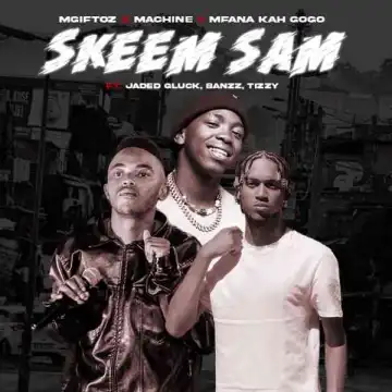 Mgiftoz, Machine & Mfana Kah Gogo – Skeem Sam ft Jaded Gluck , Banzz & Tizzy