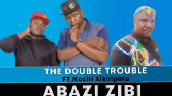 Double Trouble – Abazi Zibi ft Moziri Xikiripoto