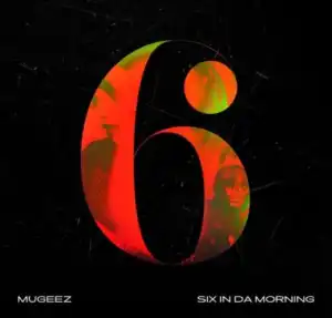 Mugeez – Six In Da Morning