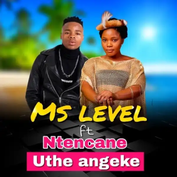 Ms Level – Uthe Angeke Ft. Ntencane