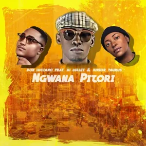 Don Luciano – Ngwana Pitori ft. DJ Bullet & Junior Taurus