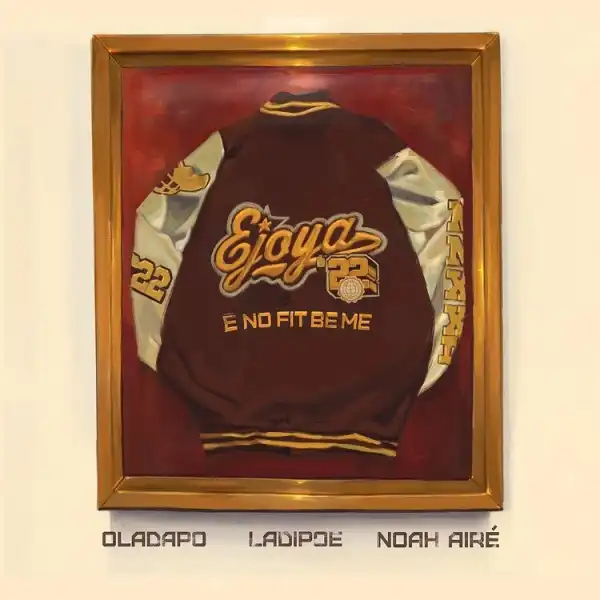 Ejoya – E No Fit Be Me ft. Oladapo, Noah Airé & LADIPOE