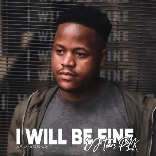 DJ Tears PLK – I Will Be Fine (Sad Songs)