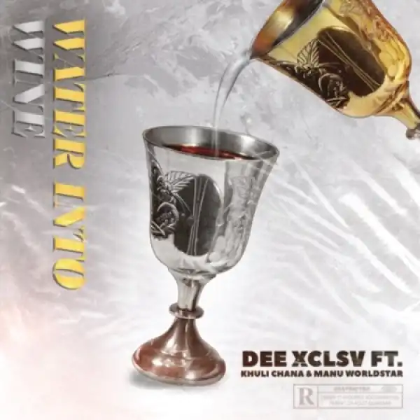 Dee Xclsv – Water Into Wine ft. Khuli Chana & Manu WorldStar