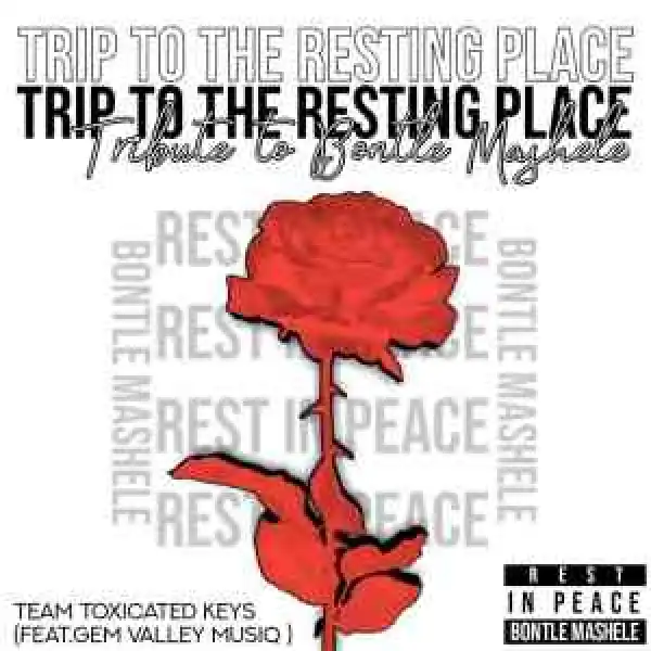 Toxicated Keys & Gem Valley MusiQ – Trip To The Resting Place (Tribute To Bontle Mashele)