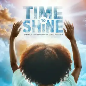 Ty Bello – Time To Shine Ft. Greatman, Takit &. Dr Sola Fola-alade