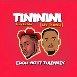 Edoh YAT – Tininini (My Thing) Ft. Tulenkey