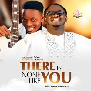 Adelowomi – There Is None Like You ft King Yonder & Christ Breed