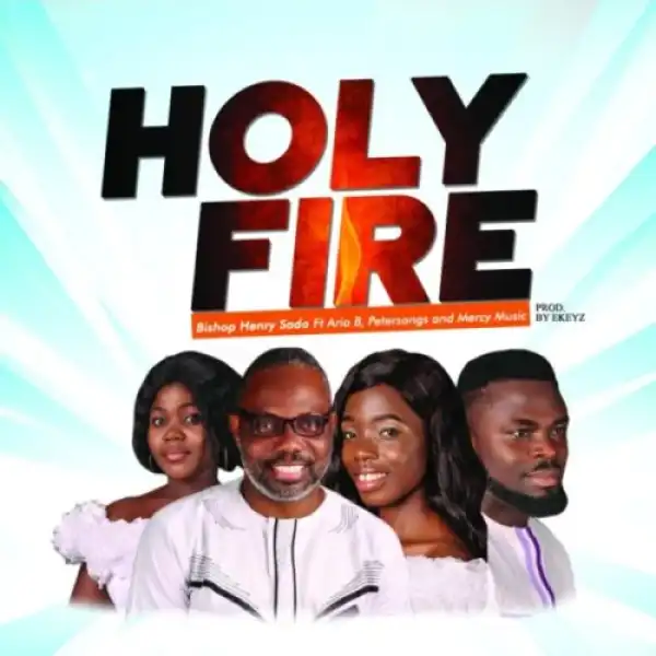 Bishop Henry Sado – Holy Fire ft. Petersongs, Aria B & Mercy Music