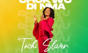 Tochi Silver - Chukwu di nma 