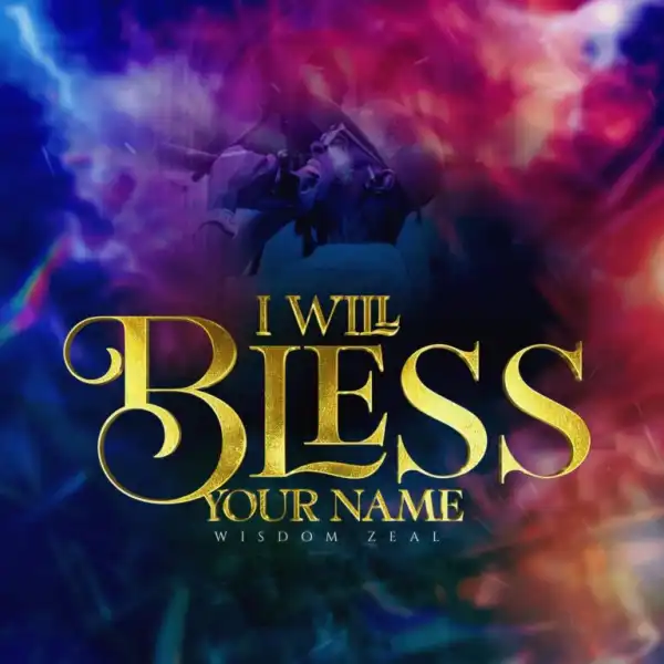 Wisdom Zeal – I will Bless Your Name