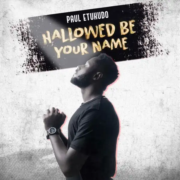 Paul Etukudo – Hallowed Be Your Name