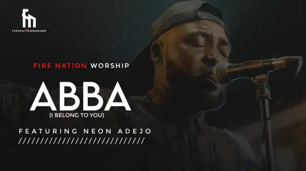 Fire Nation Worship – Abba I Belong To You ft Neon Adejo (Video)