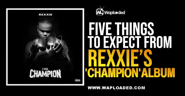 5 Things To Expect From Rexxie ‘Champion’ Album