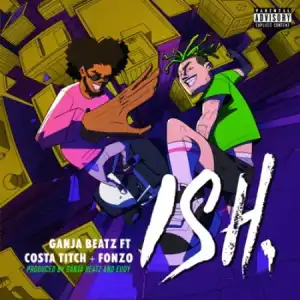 Ganja Beatz – ISH ft. Costa Titch & Fonzo