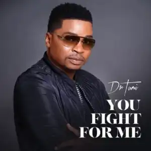 Dr Tumi – You Fight For Me