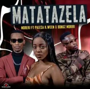Moreki – Matatazela ft. Palesa K.ween & Bongz Moriri