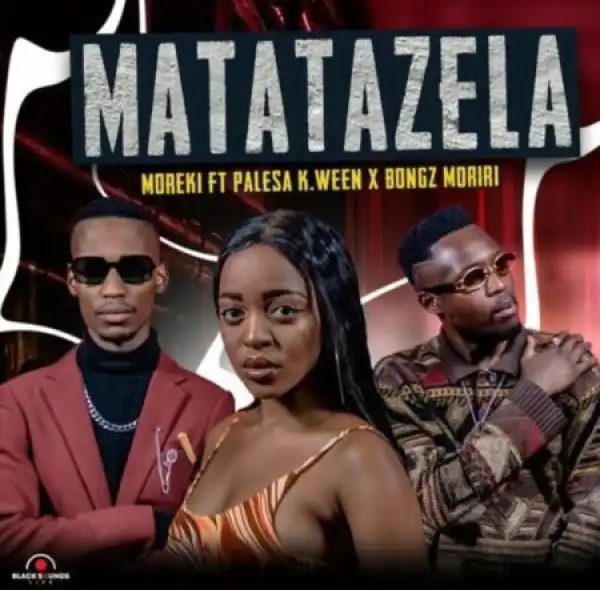 Moreki – Matatazela ft. Palesa K.ween & Bongz Moriri