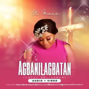 El’ Grace – Agbanilagbatan (Total Deliverer)