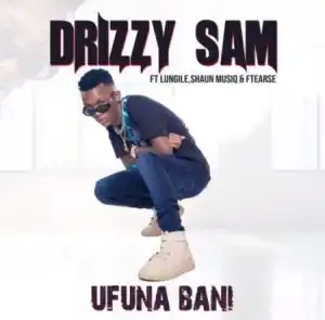 Drizzy Sam – Ufuna Bani ft. Lungile, Shaun Musiq & Ftearse